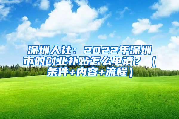 深圳人社：2022年深圳市的创业补贴怎么申请？（条件+内容+流程）