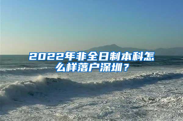 2022年非全日制本科怎么样落户深圳？