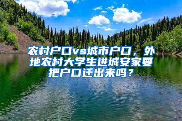 农村户口vs城市户口，外地农村大学生进城安家要把户口迁出来吗？