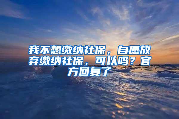 我不想缴纳社保，自愿放弃缴纳社保，可以吗？官方回复了