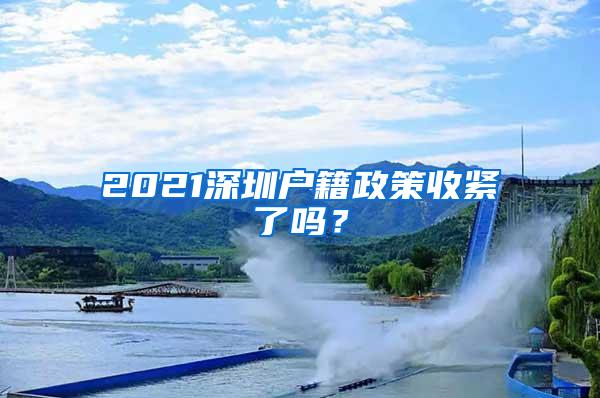 2021深圳户籍政策收紧了吗？