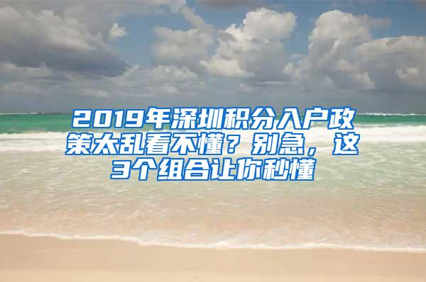 2019年深圳积分入户政策太乱看不懂？别急，这3个组合让你秒懂