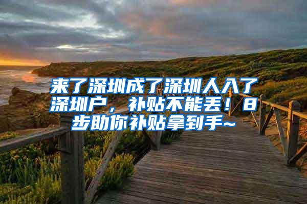 来了深圳成了深圳人入了深圳户，补贴不能丢！8步助你补贴拿到手~