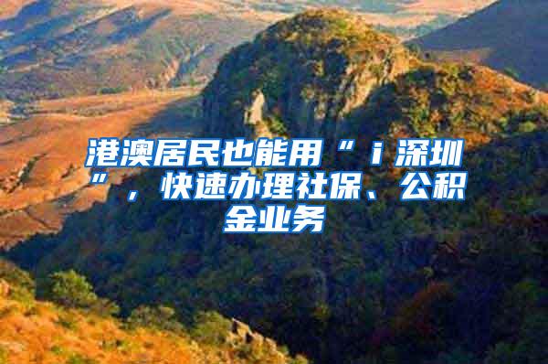 港澳居民也能用“ｉ深圳”，快速办理社保、公积金业务