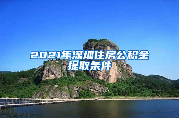 2021年深圳住房公积金提取条件