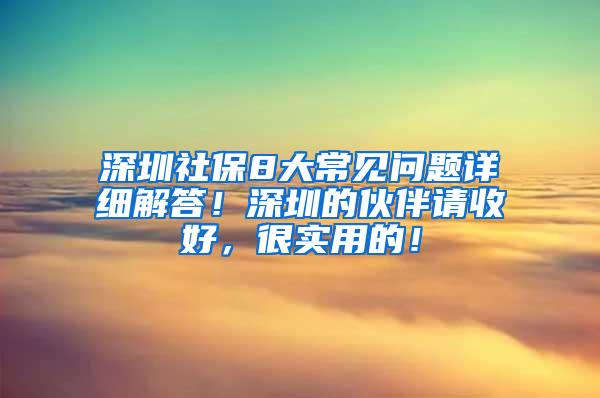 深圳社保8大常见问题详细解答！深圳的伙伴请收好，很实用的！