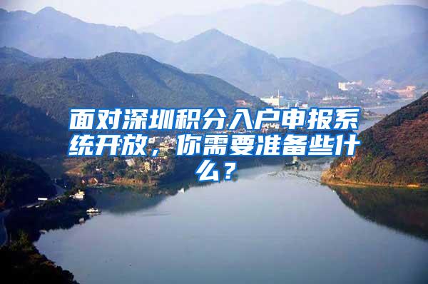 面对深圳积分入户申报系统开放，你需要准备些什么？