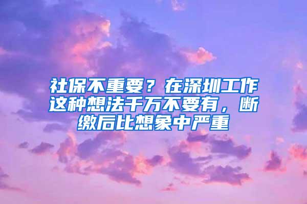 社保不重要？在深圳工作这种想法千万不要有，断缴后比想象中严重