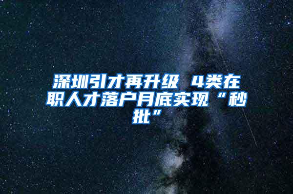 深圳引才再升级 4类在职人才落户月底实现“秒批”