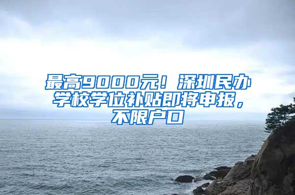 最高9000元！深圳民办学校学位补贴即将申报，不限户口