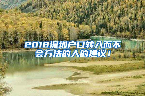 2018深圳户口转入而不会方法的人的建议！