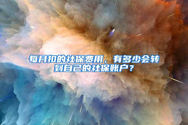 每月扣的社保费用，有多少会转到自己的社保账户？