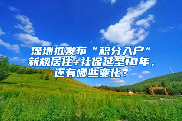 深圳拟发布“积分入户”新规居住+社保延至10年，还有哪些变化？