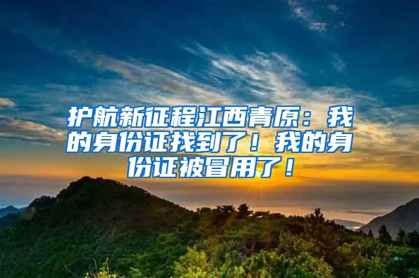 护航新征程江西青原：我的身份证找到了！我的身份证被冒用了！