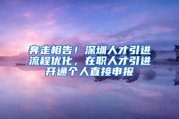 奔走相告！深圳人才引进流程优化，在职人才引进开通个人直接申报