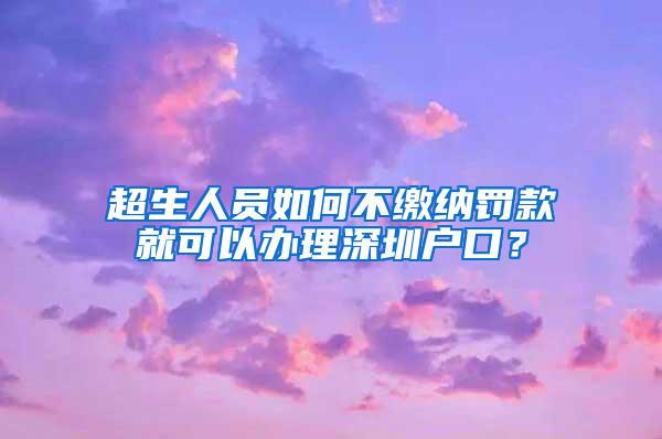 超生人员如何不缴纳罚款就可以办理深圳户口？