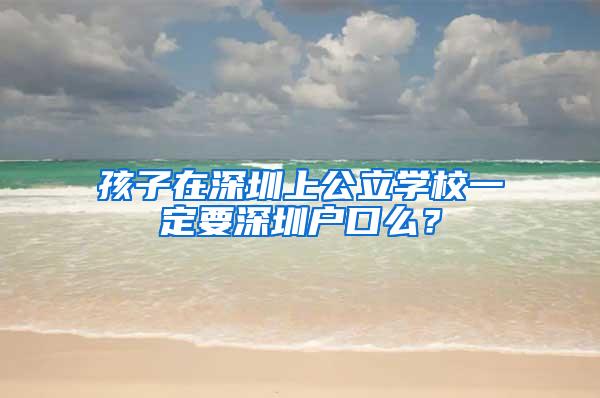 孩子在深圳上公立学校一定要深圳户口么？