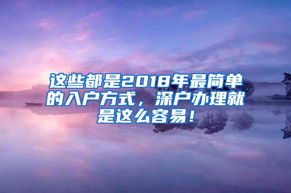 这些都是2018年最简单的入户方式，深户办理就是这么容易！