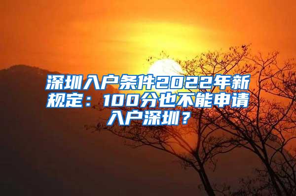 深圳入户条件2022年新规定：100分也不能申请入户深圳？