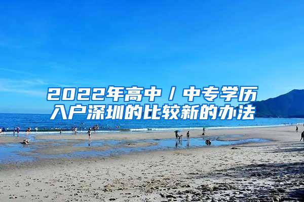 2022年高中／中专学历入户深圳的比较新的办法