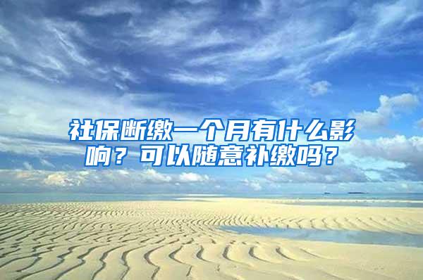 社保断缴一个月有什么影响？可以随意补缴吗？