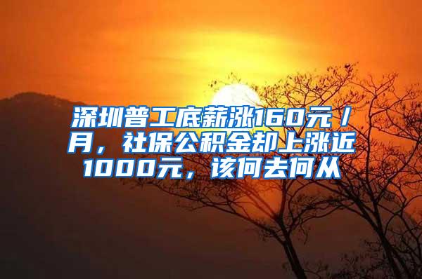 深圳普工底薪涨160元／月，社保公积金却上涨近1000元，该何去何从