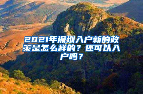 2021年深圳入户新的政策是怎么样的？还可以入户吗？