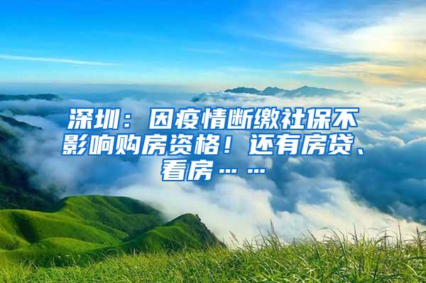 深圳：因疫情断缴社保不影响购房资格！还有房贷、看房……