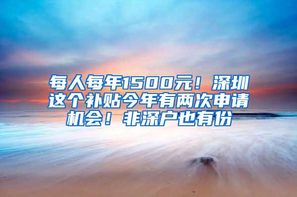 每人每年1500元！深圳这个补贴今年有两次申请机会！非深户也有份