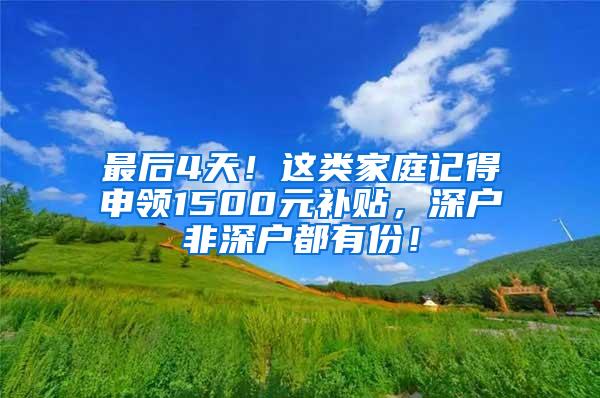 最后4天！这类家庭记得申领1500元补贴，深户非深户都有份！