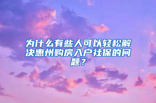 为什么有些人可以轻松解决惠州购房入户社保的问题？