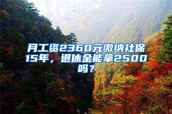 月工资2360元缴纳社保15年，退休金能拿2500吗？