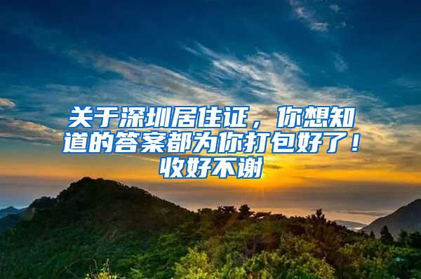 关于深圳居住证，你想知道的答案都为你打包好了！收好不谢