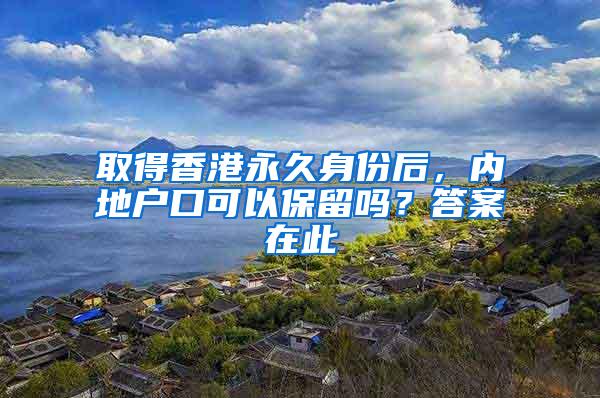 取得香港永久身份后，内地户口可以保留吗？答案在此