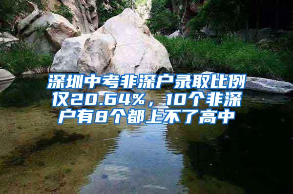 深圳中考非深户录取比例仅20.64%，10个非深户有8个都上不了高中