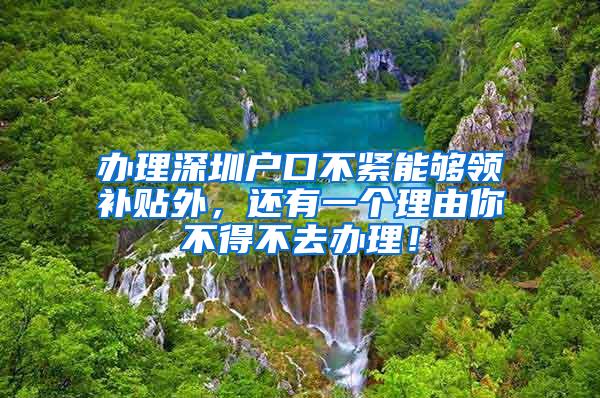 办理深圳户口不紧能够领补贴外，还有一个理由你不得不去办理！