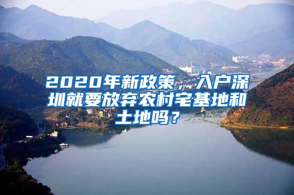 2020年新政策，入户深圳就要放弃农村宅基地和土地吗？