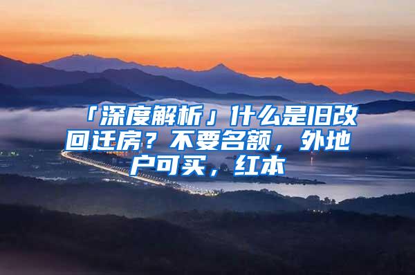 「深度解析」什么是旧改回迁房？不要名额，外地户可买，红本