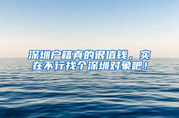 深圳户籍真的很值钱，实在不行找个深圳对象吧！