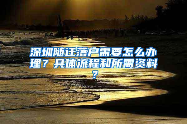 深圳随迁落户需要怎么办理？具体流程和所需资料？