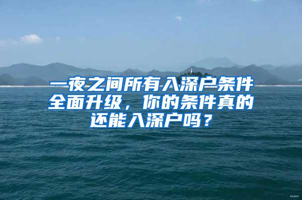 一夜之间所有入深户条件全面升级，你的条件真的还能入深户吗？