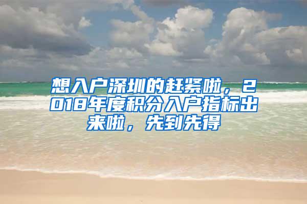 想入户深圳的赶紧啦，2018年度积分入户指标出来啦，先到先得