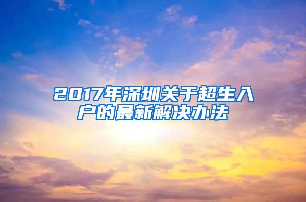 2017年深圳关于超生入户的最新解决办法