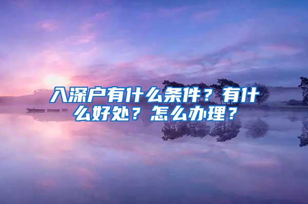 入深户有什么条件？有什么好处？怎么办理？