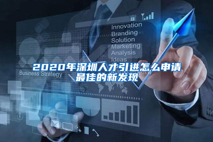 2020年深圳人才引进怎么申请最佳的新发现