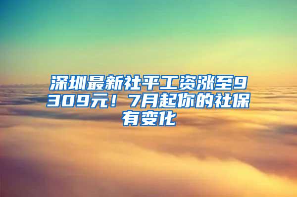 深圳最新社平工资涨至9309元！7月起你的社保有变化