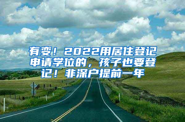 有变！2022用居住登记申请学位的，孩子也要登记！非深户提前一年