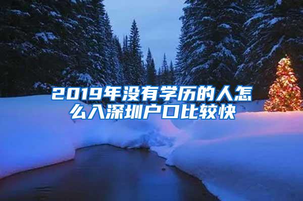 2019年没有学历的人怎么入深圳户口比较快