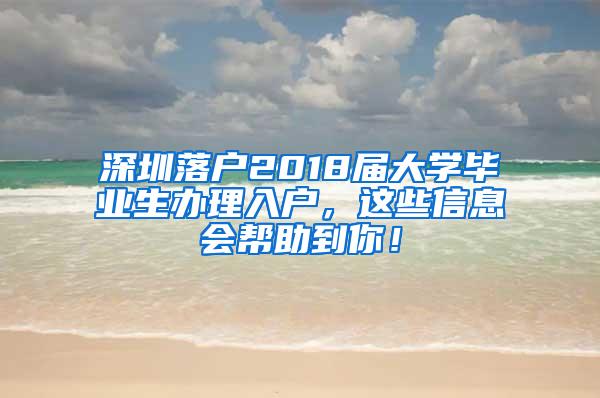 深圳落户2018届大学毕业生办理入户，这些信息会帮助到你！