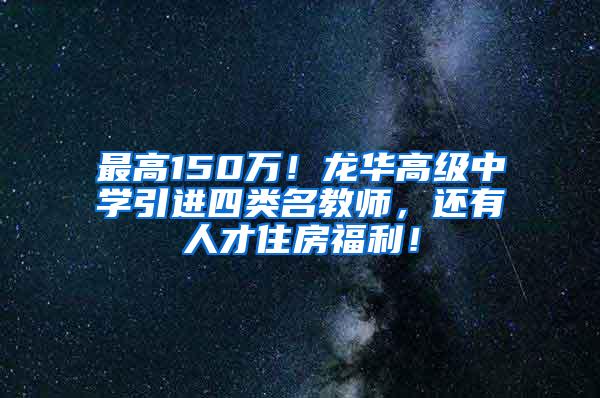 最高150万！龙华高级中学引进四类名教师，还有人才住房福利！